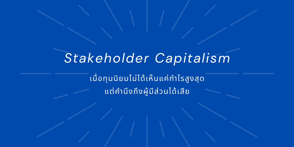 Stakeholder Capitalism: เมื่อทุนนิยมไม่ได้เห็นแค่กำไรสูงสุด แต่คำนึงถึงผู้มีส่วนได้เสีย